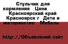 Стульчик для кормления › Цена ­ 2 000 - Красноярский край, Красноярск г. Дети и материнство » Мебель   